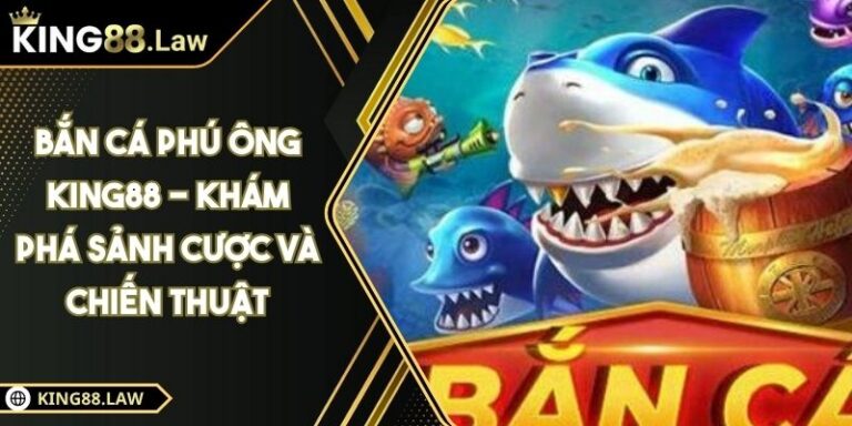 Bắn Cá Phú Ông KING88 - Khám Phá Sảnh Cược Và Chiến Thuật 4 Bắn Cá Phú Ông KING88 - Khám Phá Sảnh Cược Và Chiến Thuật
