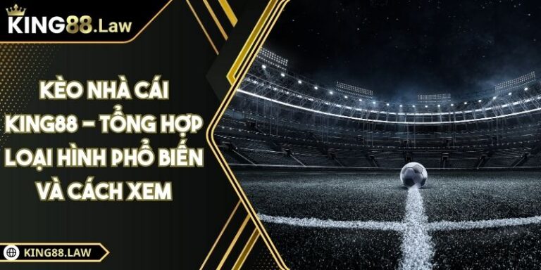 Kèo Nhà Cái KING88 - Tổng Hợp Loại Hình Phổ Biến Và Cách Xem