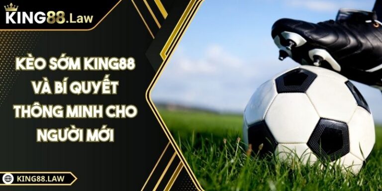 Kèo Sớm KING88 Và Bí Quyết Thông Minh Cho Người Mới