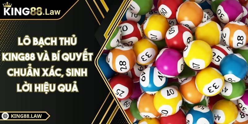 Lô Bạch Thủ KING88 Và Bí Quyết Chuẩn Xác, Sinh Lời Hiệu Quả 6 Lô Bạch Thủ KING88 Và Bí Quyết Chuẩn Xác, Sinh Lời Hiệu Quả