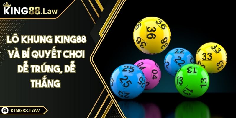 Lô Khung KING88 Và Bí Quyết Chơi Dễ Trúng, Dễ Thắng 4 Lô Khung KING88 Và Bí Quyết Chơi Dễ Trúng, Dễ Thắng